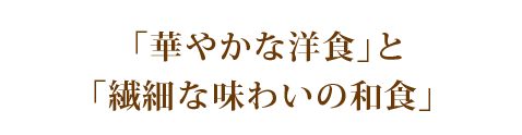 「華やかな洋食」と「繊細な味わいの和食」